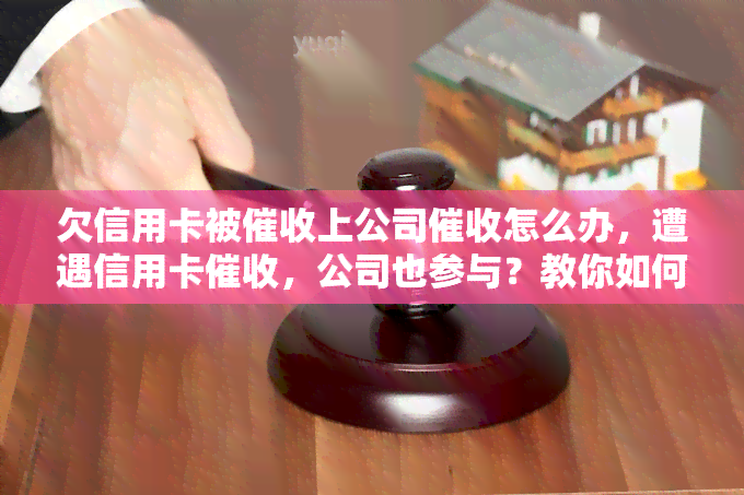 欠信用卡被上公司怎么办，遭遇信用卡，公司也参与？教你如何应对处理