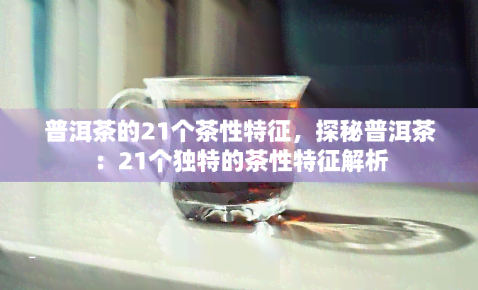 普洱茶的21个茶性特征，探秘普洱茶：21个独特的茶性特征解析