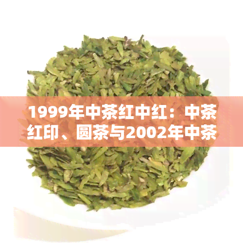 1999年中茶红中红：中茶红印、圆茶与2002年中茶红中红的价格比较与评测