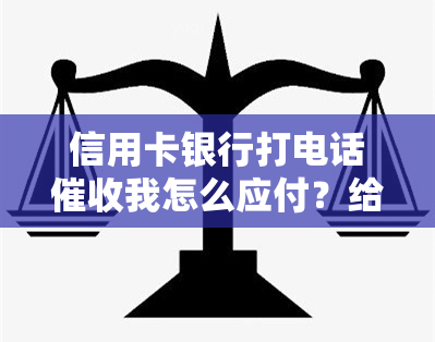 信用卡银行打电话我怎么应付？给出回复策略