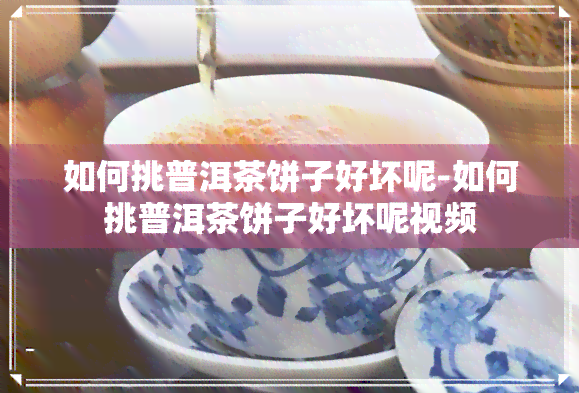 如何挑普洱茶饼子好坏呢-如何挑普洱茶饼子好坏呢视频