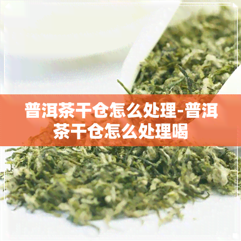 普洱茶干仓怎么处理-普洱茶干仓怎么处理喝