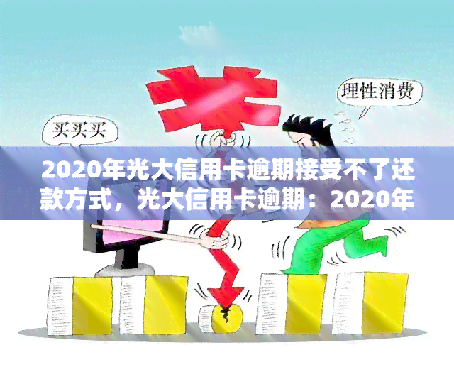 2020年光大信用卡逾期接受不了还款方式，光大信用卡逾期：2020年无法接受还款方式？