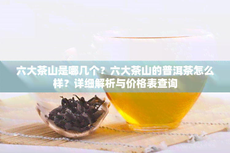 六大茶山是哪几个？六大茶山的普洱茶怎么样？详细解析与价格表查询