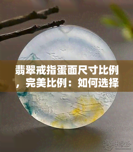 翡翠戒指蛋面尺寸比例，完美比例：如何选择翡翠戒指蛋面的尺寸？