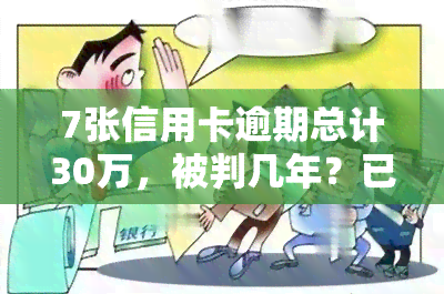 7张信用卡逾期总计30万，被判几年？已有4张无逾期，其他应如何处理？