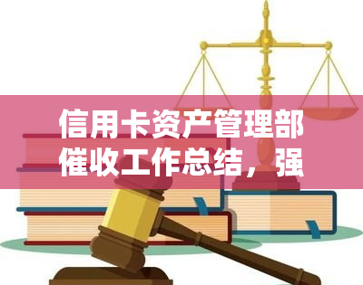 信用卡资产管理部工作总结，强化信用卡资产管理，提升效率——信用卡资产管理部工作总结