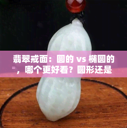 翡翠戒面：圆的 vs 椭圆的，哪个更好看？圆形还是椭圆形更适合？附上镶嵌图对比