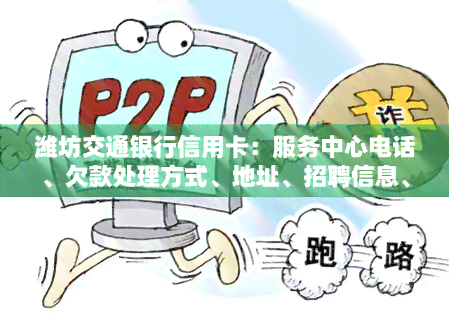 潍坊交通银行信用卡：服务中心电话、欠款处理方式、地址、招聘信息、活动详情以及霞相关内容