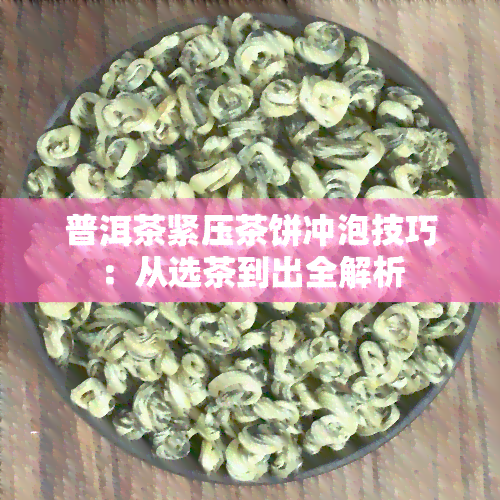 普洱茶紧压茶饼冲泡技巧：从选茶到出全解析