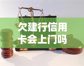 欠建行信用卡会上门吗？真的会有工作人员来家吗？