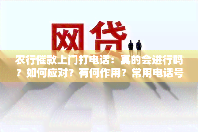 农行催款上门打电话：真的会进行吗？如何应对？有何作用？常用电话号码是什么？