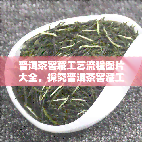 普洱茶窖藏工艺流程图片大全，探究普洱茶窖藏工艺：一幅图片带你全面了解