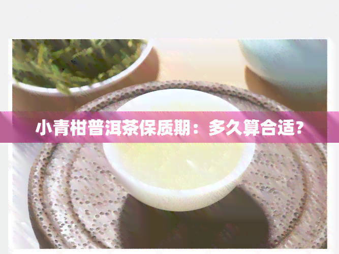 小青柑普洱茶保质期：多久算合适？