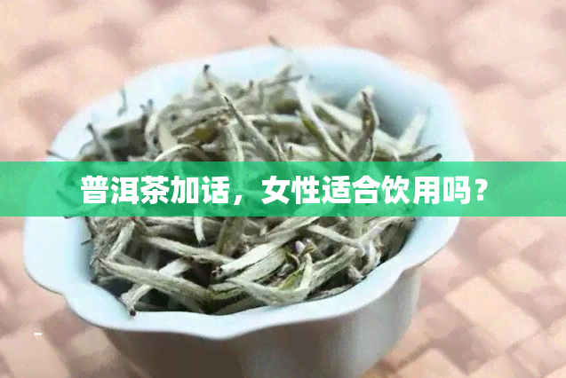 普洱茶加话，女性适合饮用吗？