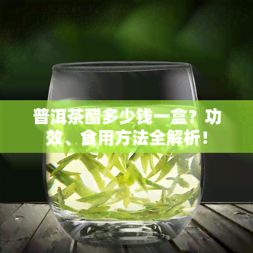 普洱茶醋多少钱一盒？功效、食用方法全解析！