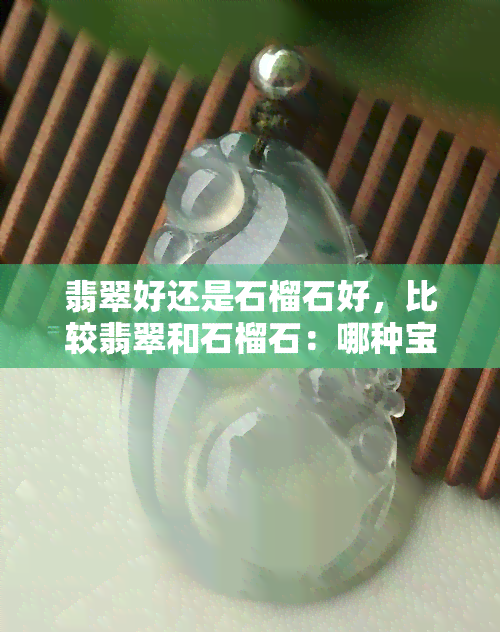 翡翠好还是石榴石好，比较翡翠和石榴石：哪种宝石更好？