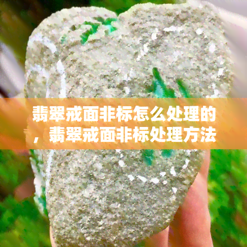 翡翠戒面非标怎么处理的，翡翠戒面非标处理方法解析