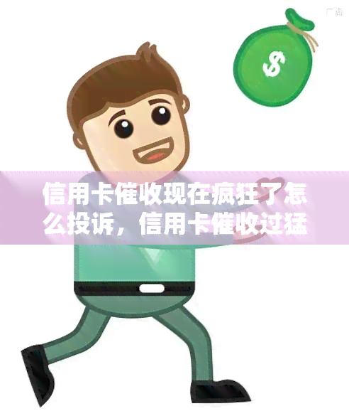 信用卡现在疯狂了怎么投诉，信用卡过猛，如何有效投诉？