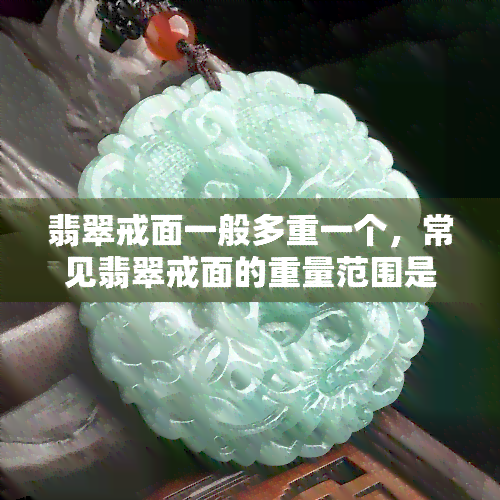 翡翠戒面一般多重一个，常见翡翠戒面的重量范围是多少？