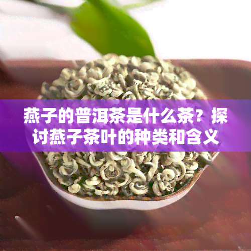 燕子的普洱茶是什么茶？探讨燕子茶叶的种类和含义，附燕子窝照片