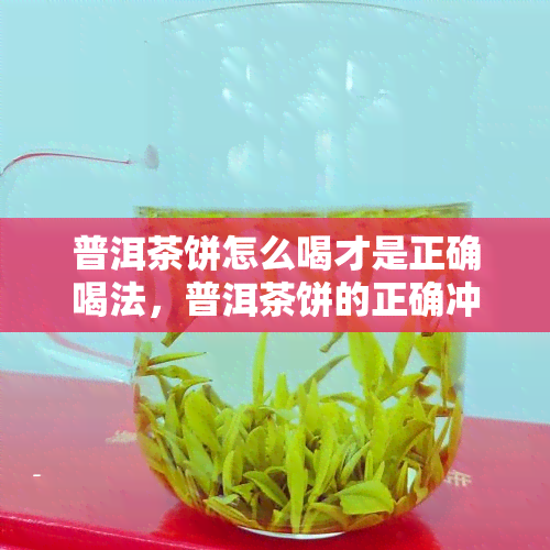 普洱茶饼怎么喝才是正确喝法，普洱茶饼的正确冲泡方法：让你品味不一样的口感