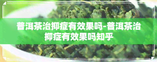 普洱茶治抑症有效果吗-普洱茶治抑症有效果吗知乎