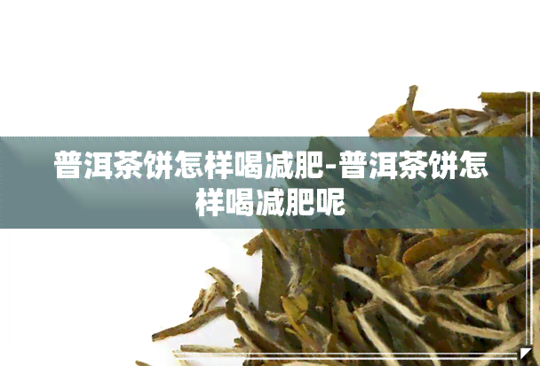 普洱茶饼怎样喝减肥-普洱茶饼怎样喝减肥呢