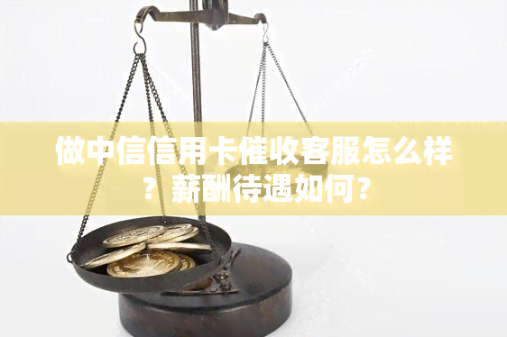 做中信信用卡客服怎么样？薪酬待遇如何？