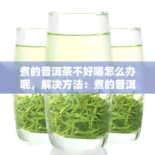 煮的普洱茶不好喝怎么办呢，解决方法：煮的普洱茶不好喝怎么办？