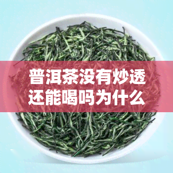 普洱茶没有炒透还能喝吗为什么，普洱茶未炒透能否饮用？原因解析