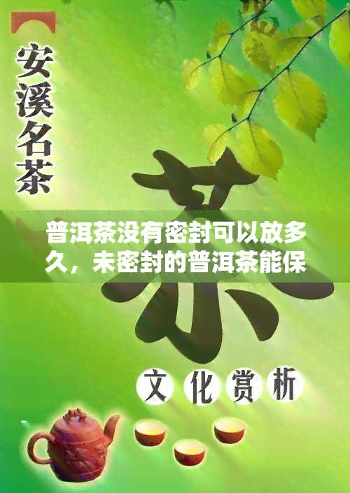 普洱茶没有密封可以放多久，未密封的普洱茶能保存多久？