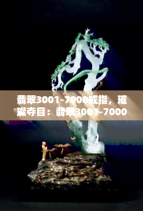 翡翠3001-7000戒指，璀璨夺目：翡翠3001-7000戒指，尽显高贵典雅气质！