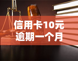 信用卡10元逾期一个月，逾期一个月，信用卡欠款10元该如何处理？