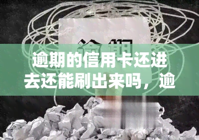 逾期的信用卡还进去还能刷出来吗，逾期信用卡还款后，能否再次刷卡使用？