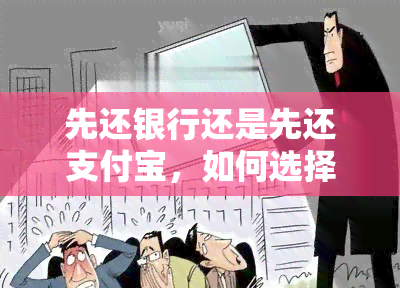 先还银行还是先还支付宝，如何选择：先偿还银行贷款还是支付宝欠款？