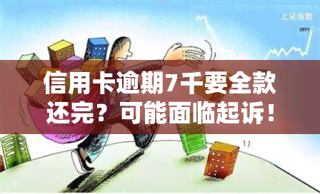 信用卡逾期7千要全款还完？可能面临起诉！如何应对欠款压力？