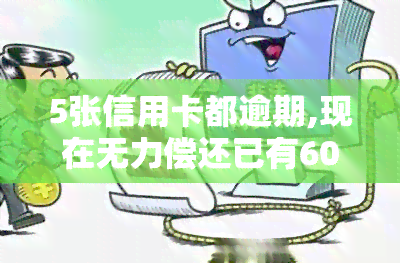 5张信用卡都逾期,现在无力偿还已有60万，透支生活：5张信用卡逾期，现已累积60万债务，如何摆脱困境？