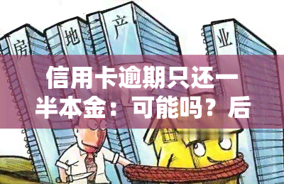 信用卡逾期只还一半本金：可能吗？后果如何？能否只还本金？2021年最新规定