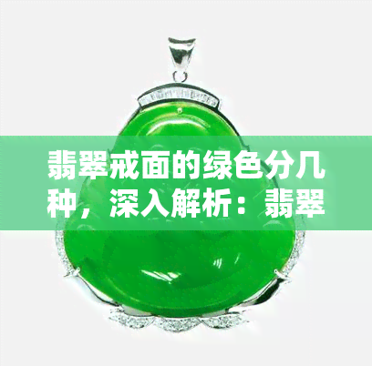 翡翠戒面的绿色分几种，深入解析：翡翠戒面绿色的分类与区别