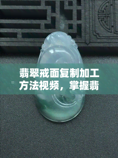 翡翠戒面复制加工方法视频，掌握翡翠戒面复制加工技术：详细视频教程