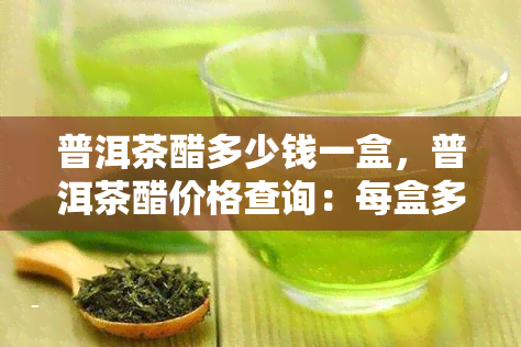 普洱茶醋多少钱一盒，普洱茶醋价格查询：每盒多少钱？