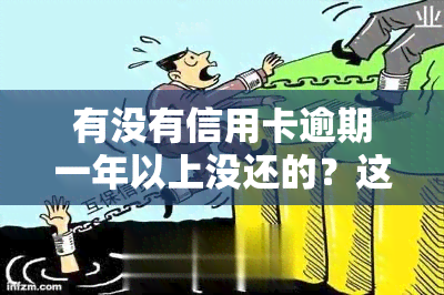 有没有信用卡逾期一年以上没还的？这种情况常见吗？会对信用记录产生影响吗？