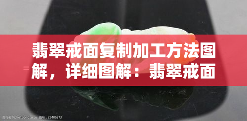 翡翠戒面复制加工方法图解，详细图解：翡翠戒面复制加工的步骤与技巧