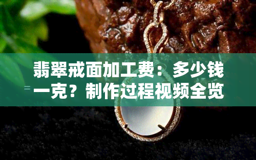 翡翠戒面加工费：多少钱一克？制作过程视频全览，必备工具揭秘！