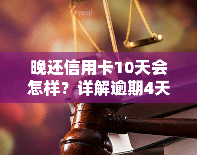 晚还信用卡10天会怎样？详解逾期4天、几天及1天的补救措与后果