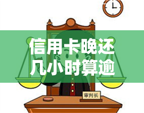 信用卡晚还几小时算逾期吗-信用卡晚还几小时算逾期吗怎么办