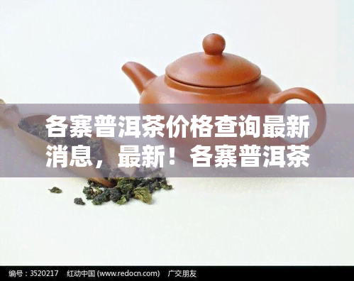 各寨普洱茶价格查询最新消息，最新！各寨普洱茶价格全解析