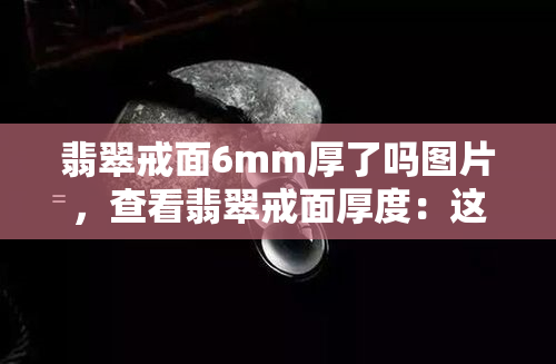 翡翠戒面6mm厚了吗图片，查看翡翠戒面厚度：这款6mm的戒指如何？附图片