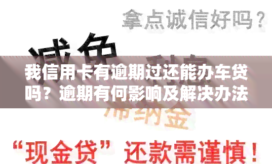 我信用卡有逾期过还能办车贷吗？逾期有何影响及解决办法？名下有逾期车能解压吗？逾期未还对购车、购房的影响是什么？